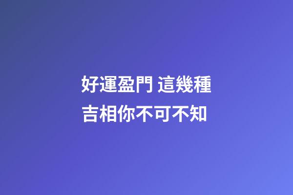好運盈門 這幾種吉相你不可不知